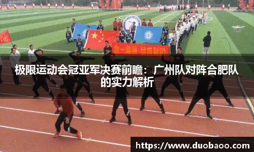 极限运动会冠亚军决赛前瞻：广州队对阵合肥队的实力解析