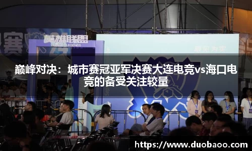 巅峰对决：城市赛冠亚军决赛大连电竞vs海口电竞的备受关注较量