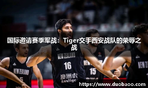 国际邀请赛季军战：Tiger交手西安战队的荣辱之战