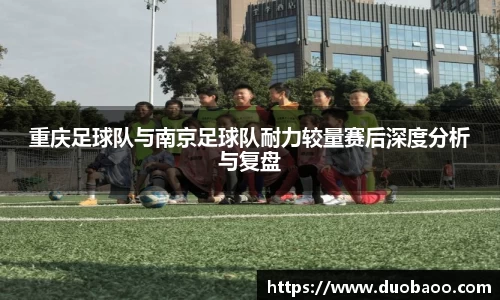 重庆足球队与南京足球队耐力较量赛后深度分析与复盘
