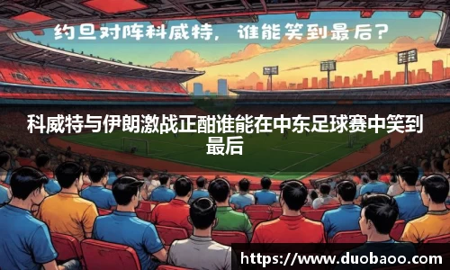 科威特与伊朗激战正酣谁能在中东足球赛中笑到最后