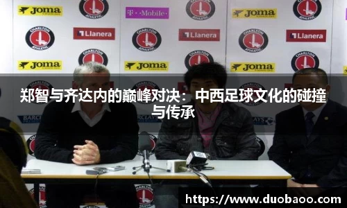 郑智与齐达内的巅峰对决：中西足球文化的碰撞与传承